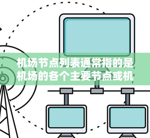 机场节点列表通常指的是机场的各个主要节点或机场，这些节点可以用来标识机场的位置、编号、地理位置等信息。以下是一些常见的机场节点列表，这些列表可以根据具体的需求进行调整和补充