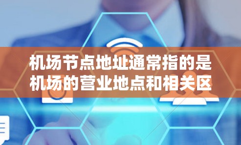 机场节点地址通常指的是机场的营业地点和相关区域的地理信息。以下是一些常见的机场及其对应的地址