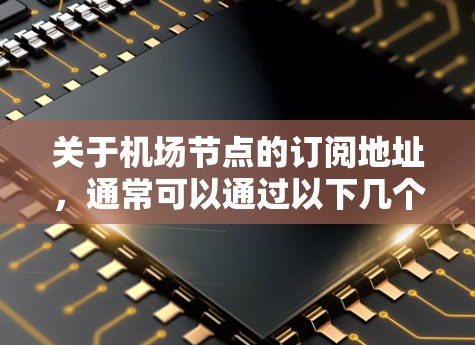 关于机场节点的订阅地址，通常可以通过以下几个途径找到