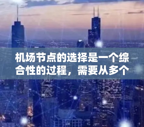 机场节点的选择是一个综合性的过程，需要从多个方面进行权衡。以下是一步步的建议