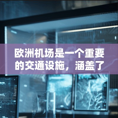 欧洲机场是一个重要的交通设施，涵盖了多个国家和地区。以下是欧洲主要的机场节点及其位置和特点