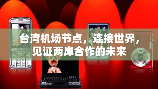 台湾机场节点，连接世界，见证两岸合作的未来
