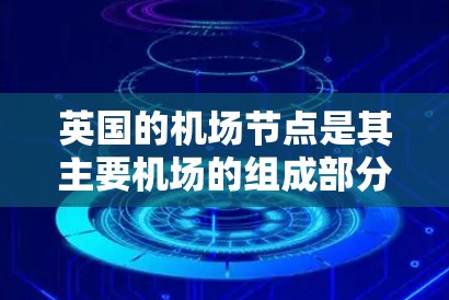 英国的机场节点是其主要机场的组成部分，包括有跑道和无跑道的机场。以下是英国主要的机场节点