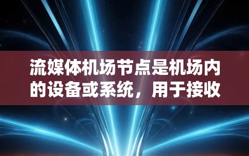 流媒体机场节点是机场内的设备或系统，用于接收和处理流媒体内容，支持人们在机场内的实时观看和娱乐。以下是关于这一主题的详细分析