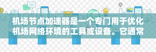 机场节点加速器是一个专门用于优化机场网络环境的工具或设备。它通常用于提升机场网络的性能、增强设备连接的稳定性，并确保数据传输的快速和可靠。以下是一些可能与机场节点加速器相关的使用场景和内容