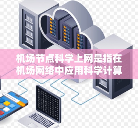 机场节点科学上网是指在机场网络中应用科学计算和优化技术，用于管理、监控和优化机场网络基础设施。以下是关于机场节点科学上网的详细分析