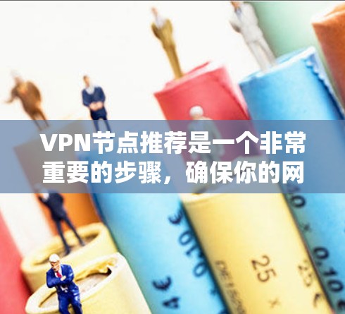 VPN节点推荐是一个非常重要的步骤，确保你的网络访问安全可靠。以下是一些推荐的VPN设备和节点，根据不同的需求和配置选择最合适的