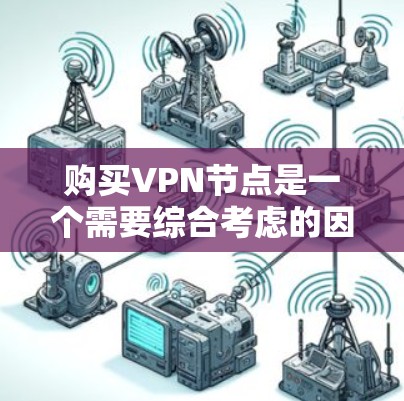 购买VPN节点是一个需要综合考虑的因素，以下是一些关键点，帮助您做出明智的选择