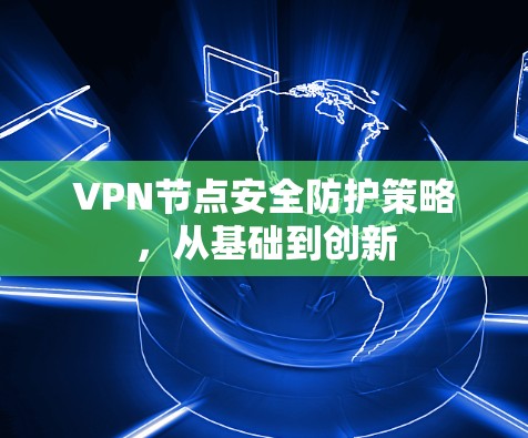 VPN节点安全防护策略，从基础到创新