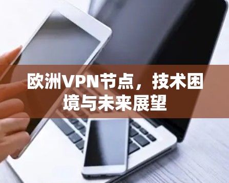 欧洲VPN节点，技术困境与未来展望