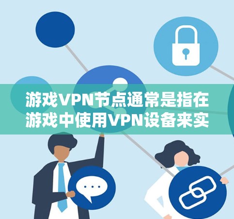 游戏VPN节点通常是指在游戏中使用VPN设备来实现VPN服务的设备。以下是关于游戏VPN设备的一些关键点和注意事项