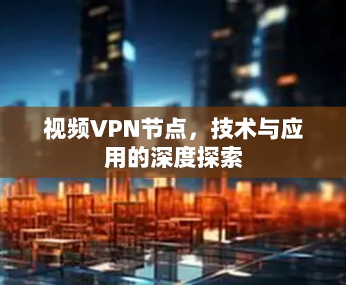 视频VPN节点，技术与应用的深度探索