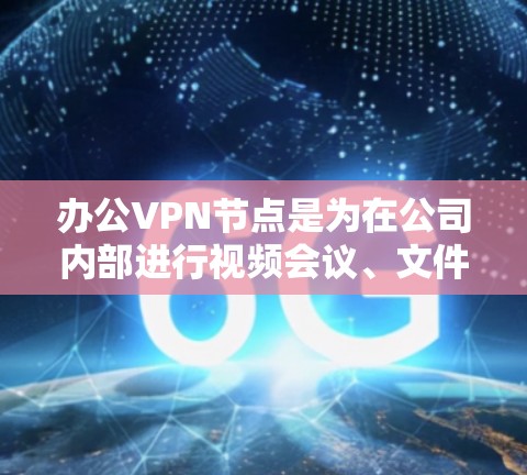 办公VPN节点是为在公司内部进行视频会议、文件共享或数据传输而使用的VPN。以下是对办公VPN节点的详细分析和建议