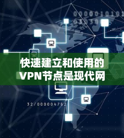 快速建立和使用的VPN节点是现代网络技术中的重要组成部分。以下是一些快速构建和使用的步骤和建议
