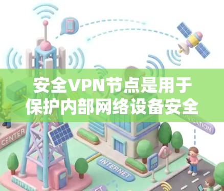 安全VPN节点是用于保护内部网络设备安全的VPN节点。这些节点通常需要具备以下特点