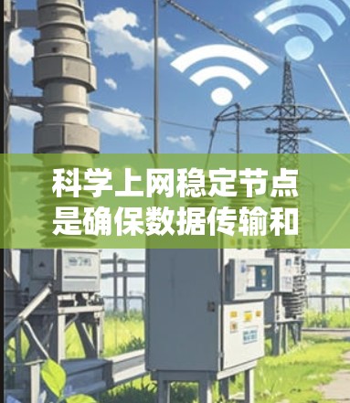科学上网稳定节点是确保数据传输和实验操作顺利进行的关键。以下是针对科学上网稳定节点的详细建议
