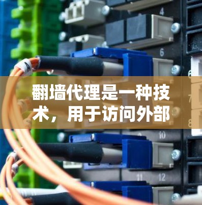 翻墙代理是一种技术，用于访问外部网站或访问外部资源。以下是关于翻墙代理的详细总结