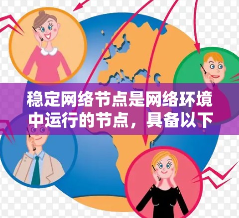 稳定网络节点是网络环境中运行的节点，具备以下关键特点和作用