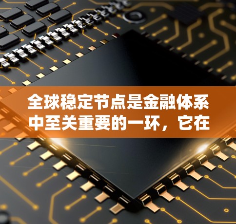 全球稳定节点是金融体系中至关重要的一环，它在国际金融体系中扮演着核心角色，确保金融系统的稳定和持续运营。以下是关于全球稳定节点的详细分析