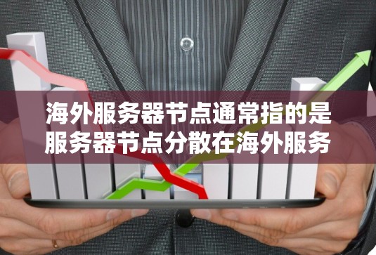 海外服务器节点通常指的是服务器节点分散在海外服务器上的情况。在技术或业务环境中，尤其是在涉及全球范围的项目或网络架构时，服务器节点可能需要分布在不同的国家或地区的服务器上