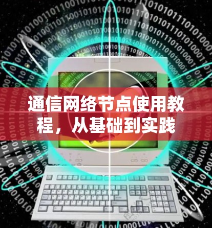 通信网络节点使用教程，从基础到实践