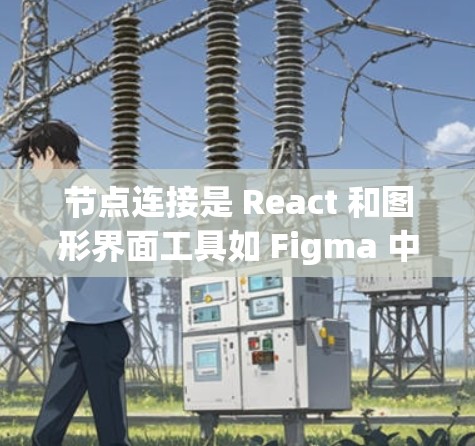 节点连接是 React 和图形界面工具如 Figma 中的重要功能，用于将不同部分连接起来形成整体。以下是详细的步骤指南