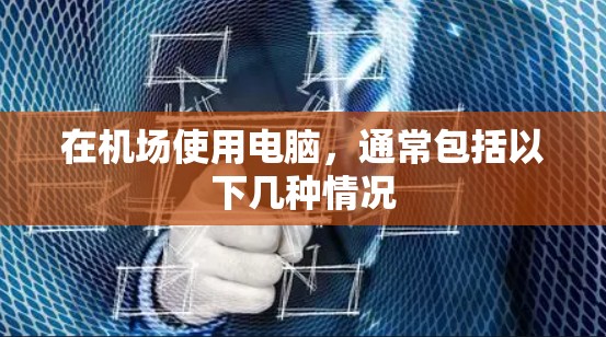 在机场使用电脑，通常包括以下几种情况