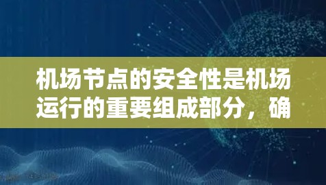 机场节点的安全性是机场运行的重要组成部分，确保机场的高效和安全运营。以下是对机场节点安全的详细介绍