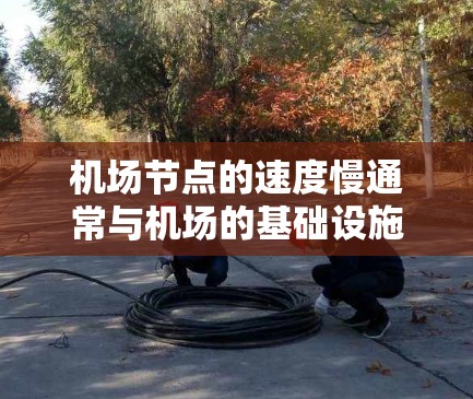 机场节点的速度慢通常与机场的基础设施、服务质量和维护有关。以下是一些可能的原因和解决方案