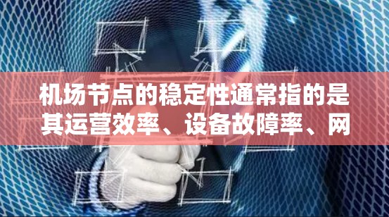 机场节点的稳定性通常指的是其运营效率、设备故障率、网络稳定性等指标。以下是一些主要机场节点的稳定性分析