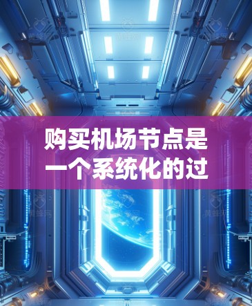 购买机场节点是一个系统化的过程，涉及多个步骤和考虑因素。以下是详细的步骤指南