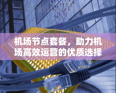机场节点套餐，助力机场高效运营的优质选择