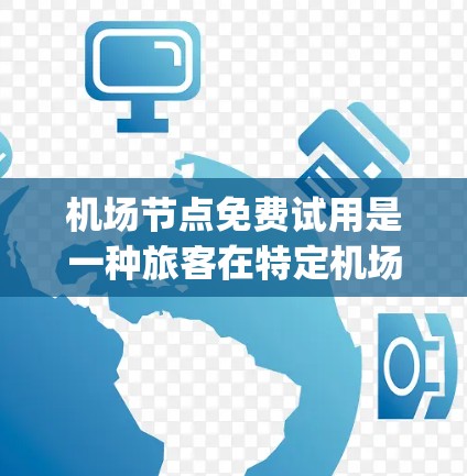 机场节点免费试用是一种旅客在特定机场节点上的试用服务，通常包括机场 gateway、gates、terminal 等设施的使用。以下是关于机场节点免费试用的详细解答