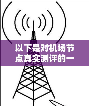 以下是对机场节点真实测评的一些常见内容和分析