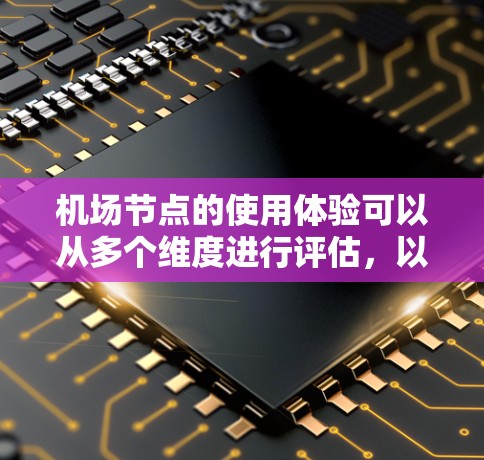 机场节点的使用体验可以从多个维度进行评估，以下是一个详细且结构清晰的描述