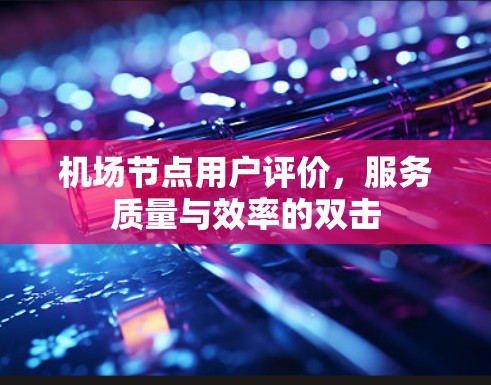 机场节点用户评价，服务质量与效率的双击