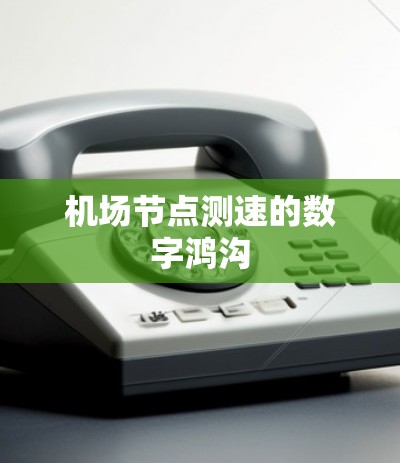 机场节点测速的数字鸿沟