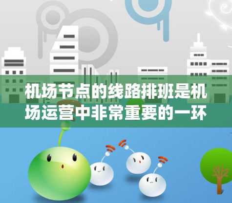 <strong>机场节点</strong>的线路排班是机场运营中非常重要的一环，它直接影响航班的效率、passenger load 和旅客的舒适度。下面是几个常见的因素，可以帮助你更好地理解<strong>机场节点</strong>线路的排班排班要点