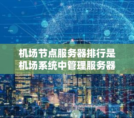 机场节点服务器排行是机场系统中管理服务器的重要环节，确保它们高效、可靠地运行。以下是关于机场节点服务器排行的详细分析