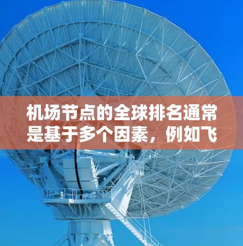 <strong>机场节点</strong>的全球排名通常是基于多个因素，例如飞行量、游客量、经济影响等，不同的排名标准可能会有所不同。以下是一些常见的<strong>机场节点</strong>全球排名，并供参考