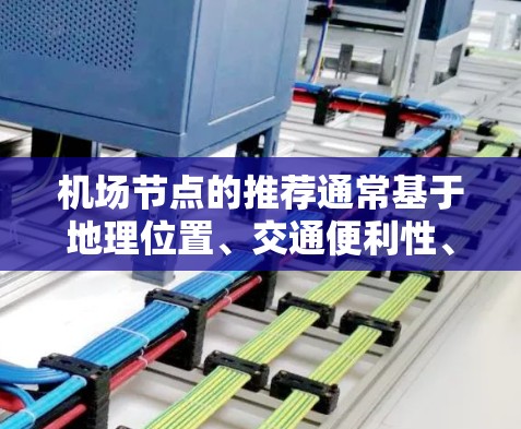 <strong>机场节点</strong>的推荐通常基于地理位置、交通便利性、航经网络、设计和规划等多个因素。以下是一些主要的<strong>机场节点</strong>推荐，供你参考