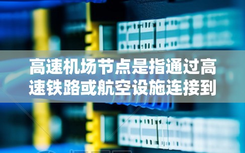<strong>高速机场</strong>节点是指通过高速铁路或航空设施连接到主要公路或铁路网络的机场。这些节点显著提升机场的效率和实用性，满足特定的交通需求。以下是<strong>高速机场</strong>节点的详细分类及其作用