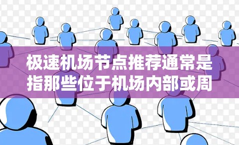 极速机场节点推荐通常是指那些位于机场内部或周边的快速访问点，通常包括机场周边的区域。以下是一些常见的机场节点推荐，适合用于快速到达机场或周边地点