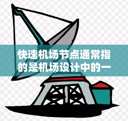 快速机场节点通常指的是机场设计中的一个关键概念，具体含义取决于上下文。以下是一些可能的解释和含义