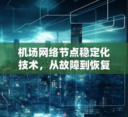 机场网络节点稳定化技术，从故障到恢复的全面解决方案