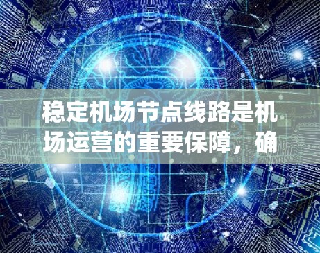 稳定机场节点线路是机场运营的重要保障，确保旅客的 Navigation和机场的高效运行。以下是对稳定机场节点线路的详细分析和建议