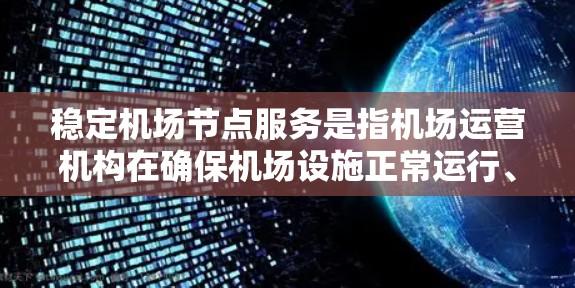 稳定<strong>机场节点</strong>服务是指机场运营机构在确保机场设施正常运行、服务质量和可靠性方面采取的措施和管理方法。<strong>机场节点</strong>服务通常包括以下几个方面