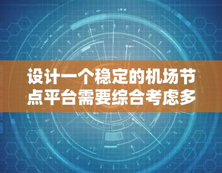 设计一个稳定的机场节点平台需要综合考虑多个因素和层次，确保平台的高效、可靠和安全。以下是一个分层架构和设计建议，帮助构建一个稳定且高效的机场节点平台