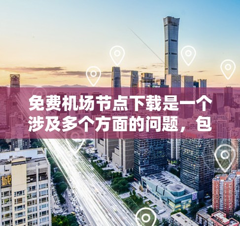 免费机场节点下载是一个涉及多个方面的问题，包括资源的设计、使用方法、技术实现、安全性和兼容性等方面。以下是对这一问题的分步解释和总结