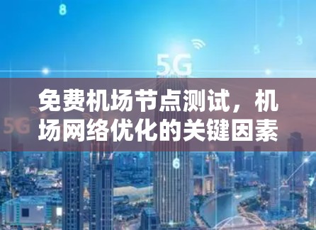 免费机场节点测试，机场网络优化的关键因素